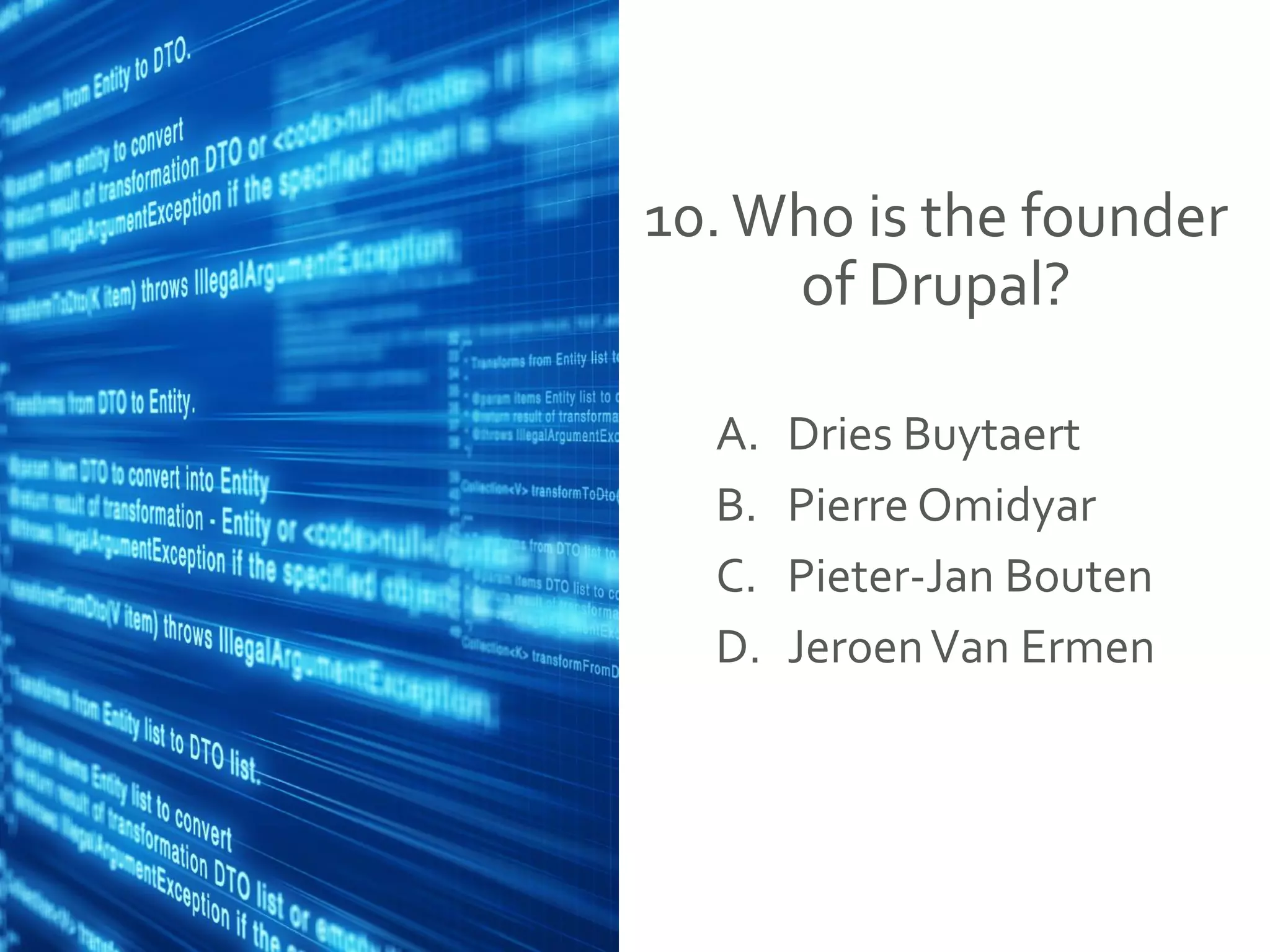 10.Who is the founder
of Drupal?
A. Dries Buytaert
B. Pierre Omidyar
C. Pieter-Jan Bouten
D. JeroenVan Ermen
 