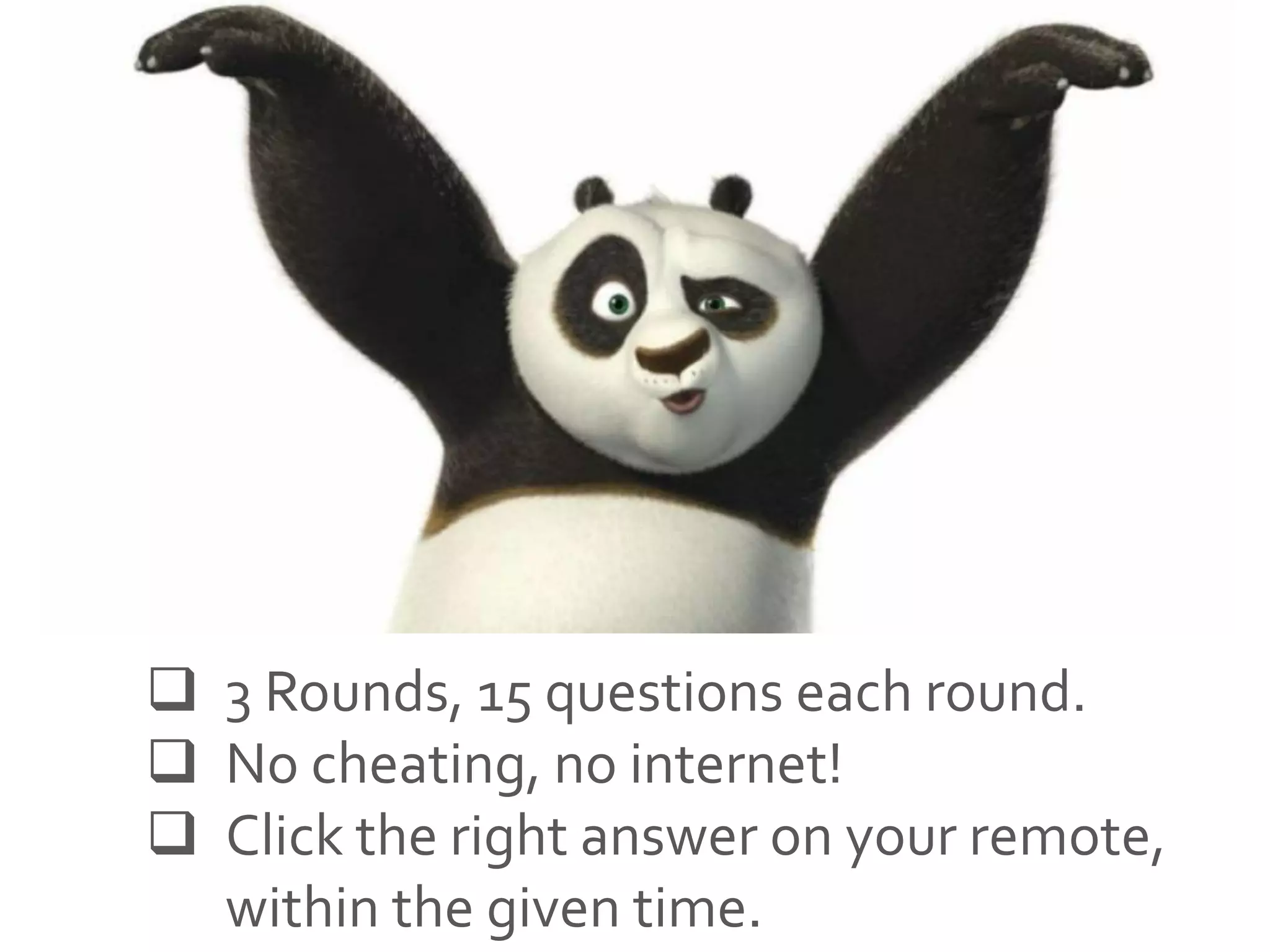  3 Rounds, 15 questions each round.
 No cheating, no internet!
 Click the right answer on your remote,
within the given time.
 