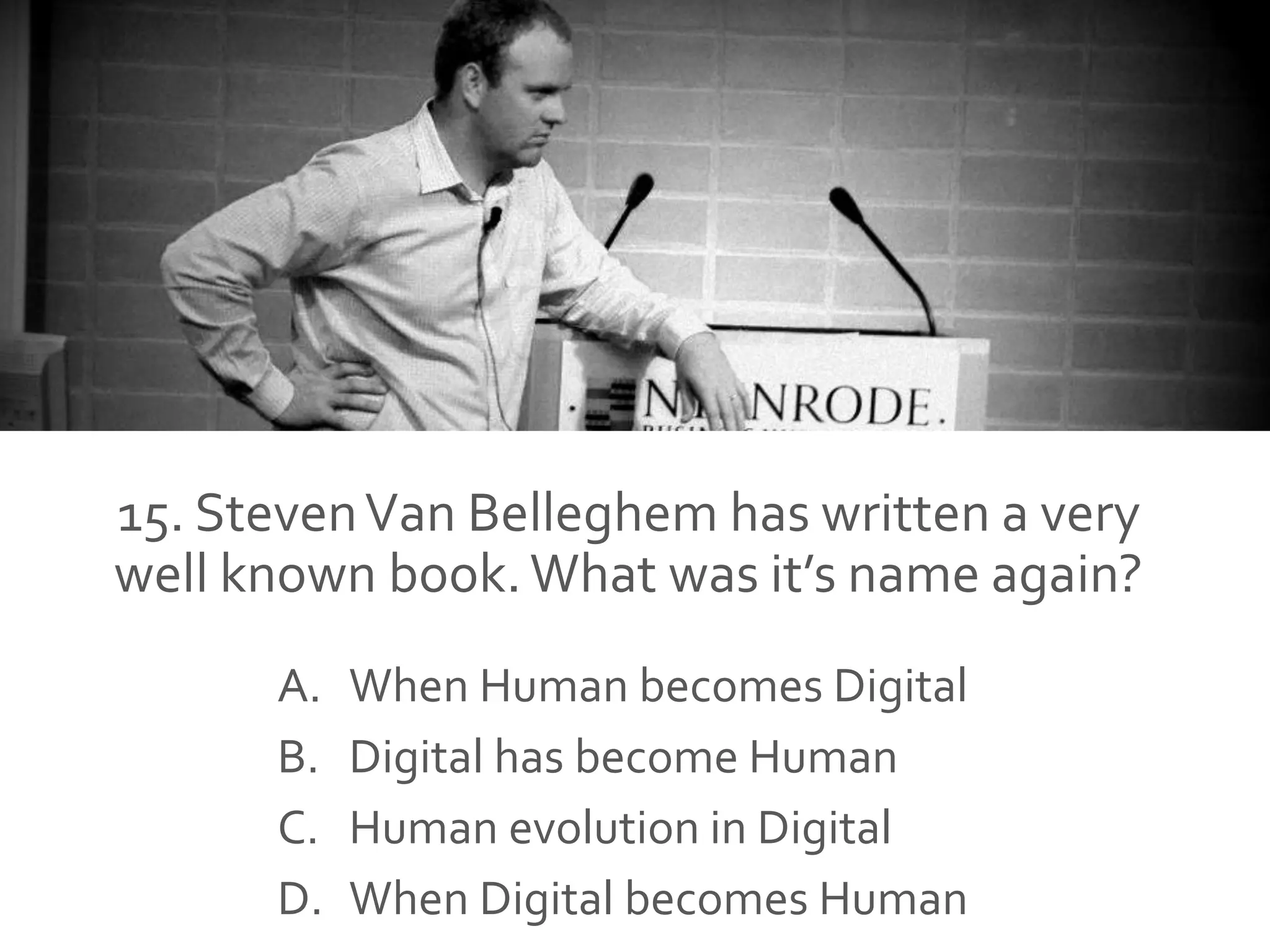 15. StevenVan Belleghem has written a very
well known book. What was it’s name again?
A. When Human becomes Digital
B. Digital has become Human
C. Human evolution in Digital
D. When Digital becomes Human
 
