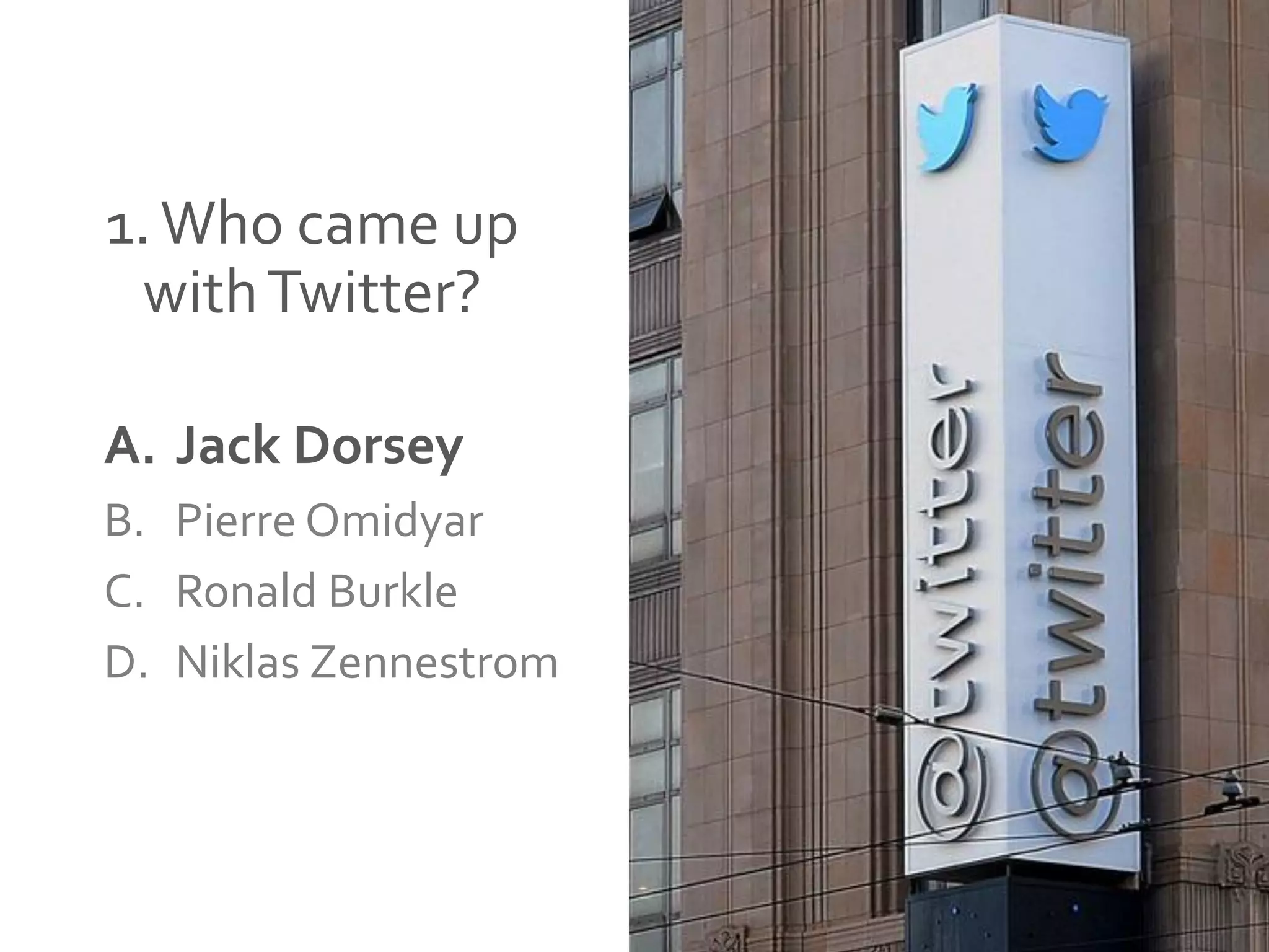1.Who came up
withTwitter?
A. Jack Dorsey
B. Pierre Omidyar
C. Ronald Burkle
D. Niklas Zennestrom
 