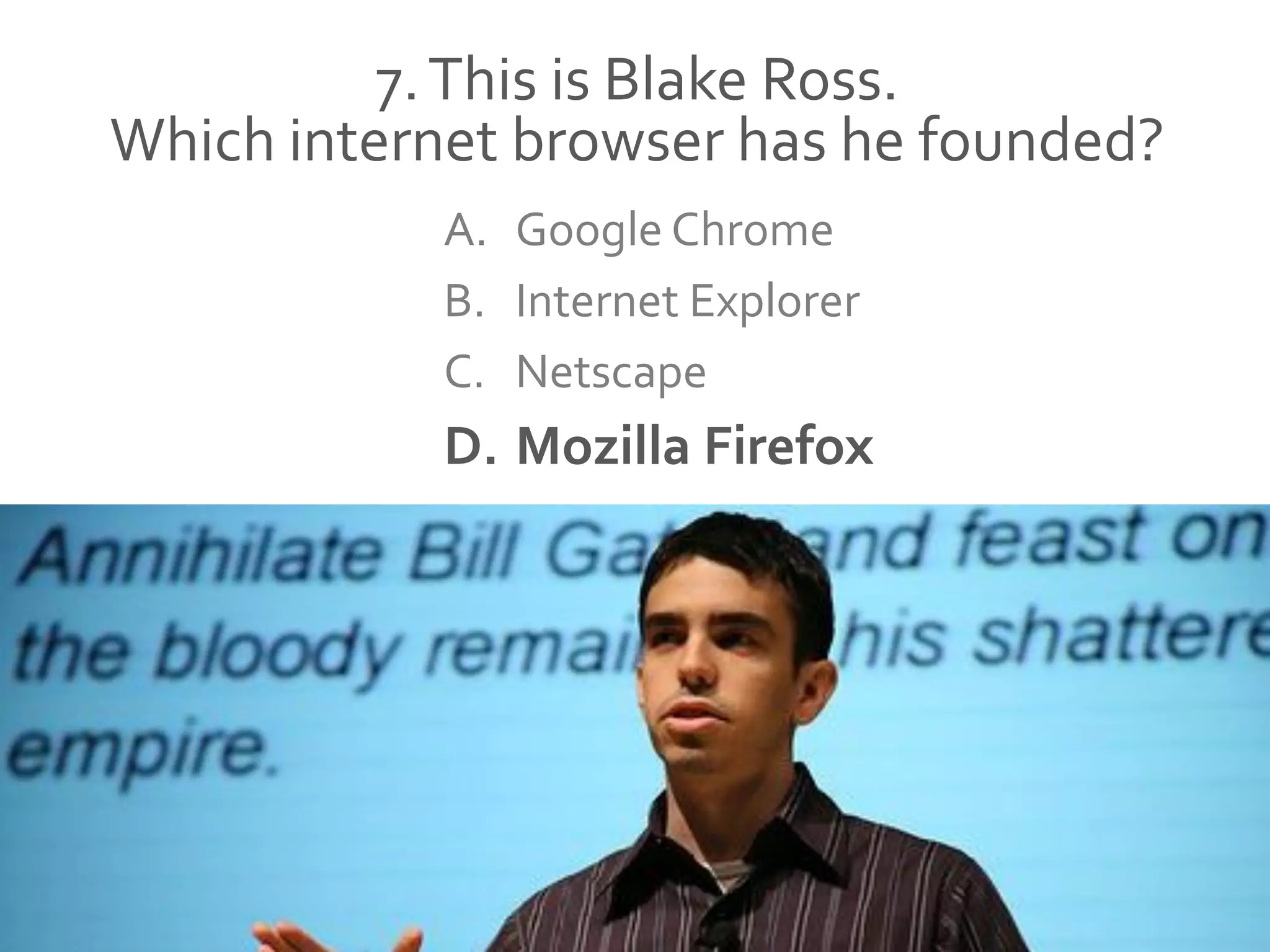 7.This is Blake Ross.
Which internet browser has he founded?
A. Google Chrome
B. Internet Explorer
C. Netscape
D. Mozilla Firefox
 