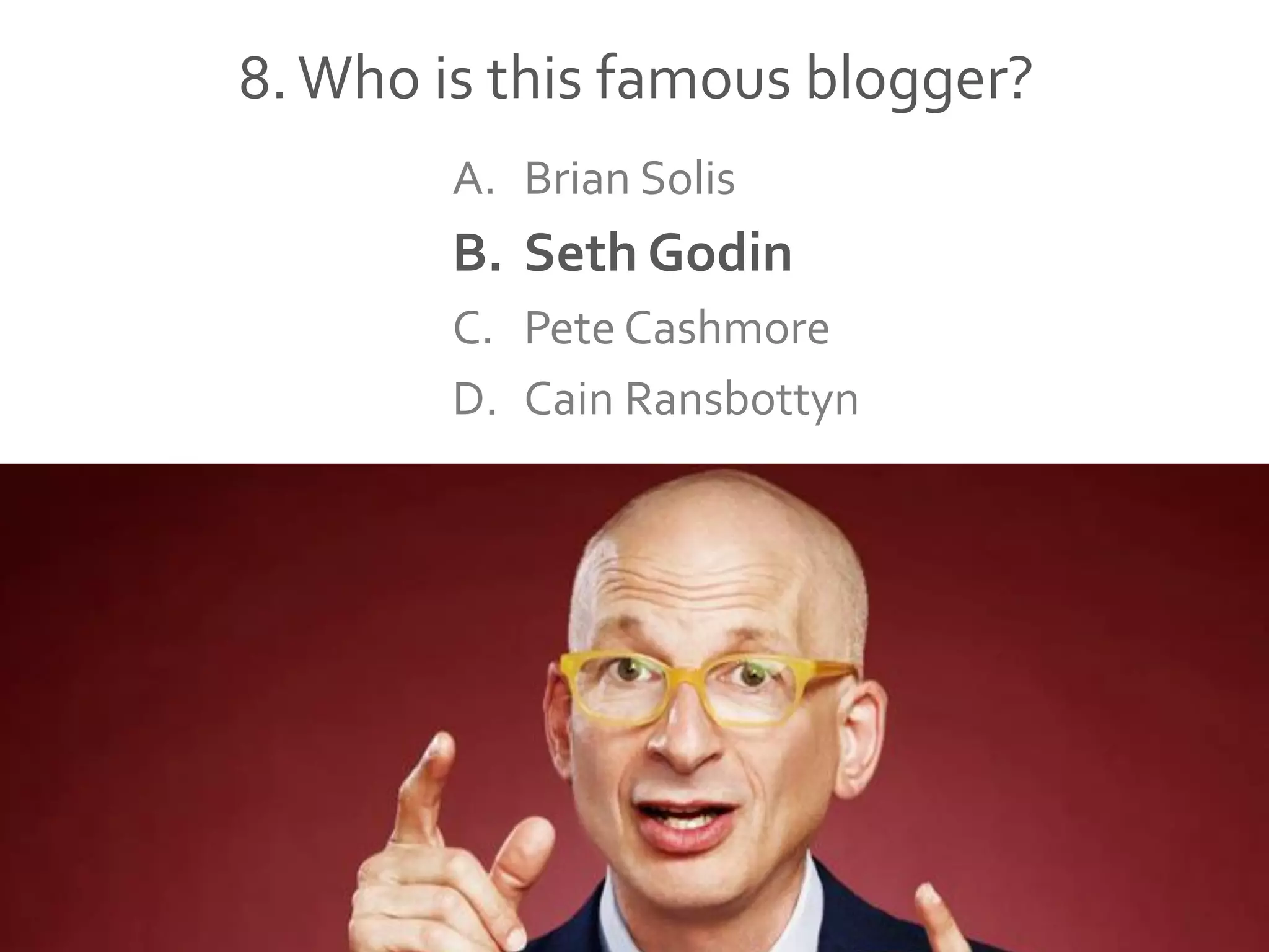 8.Who is this famous blogger?
A. Brian Solis
B. Seth Godin
C. Pete Cashmore
D. Cain Ransbottyn
 