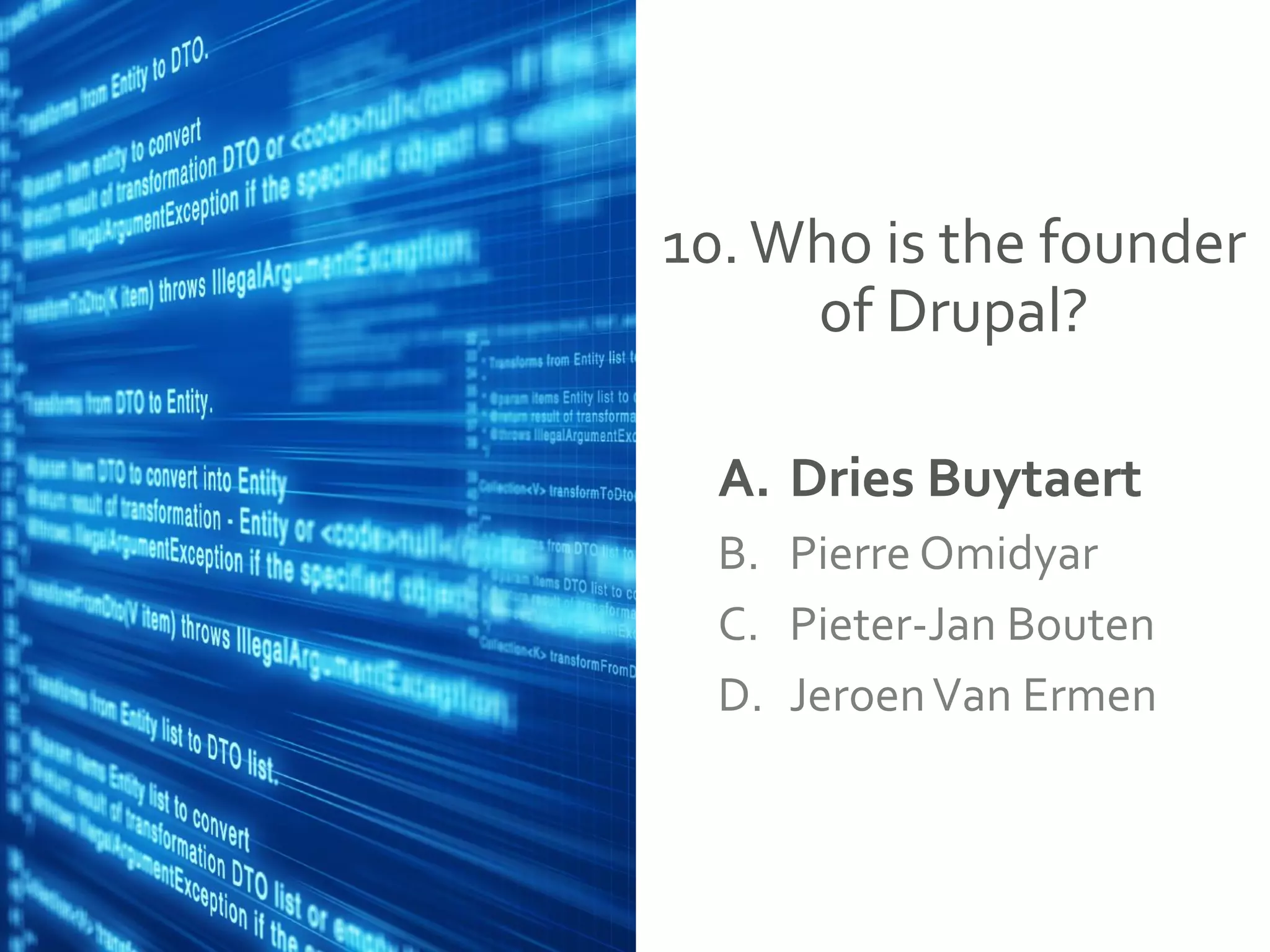 10.Who is the founder
of Drupal?
A. Dries Buytaert
B. Pierre Omidyar
C. Pieter-Jan Bouten
D. JeroenVan Ermen
 