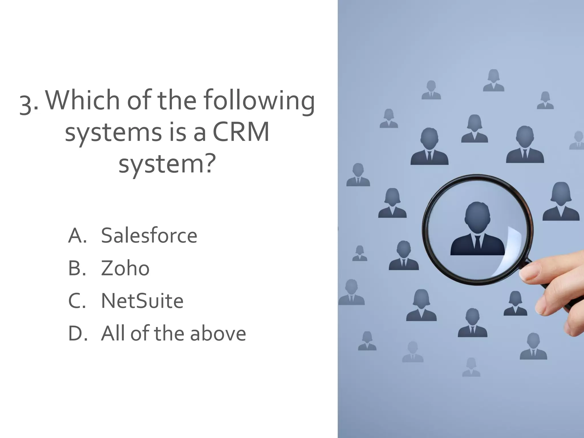 3. Which of the following
systems is a CRM
system?
A. Salesforce
B. Zoho
C. NetSuite
D. All of the above
 