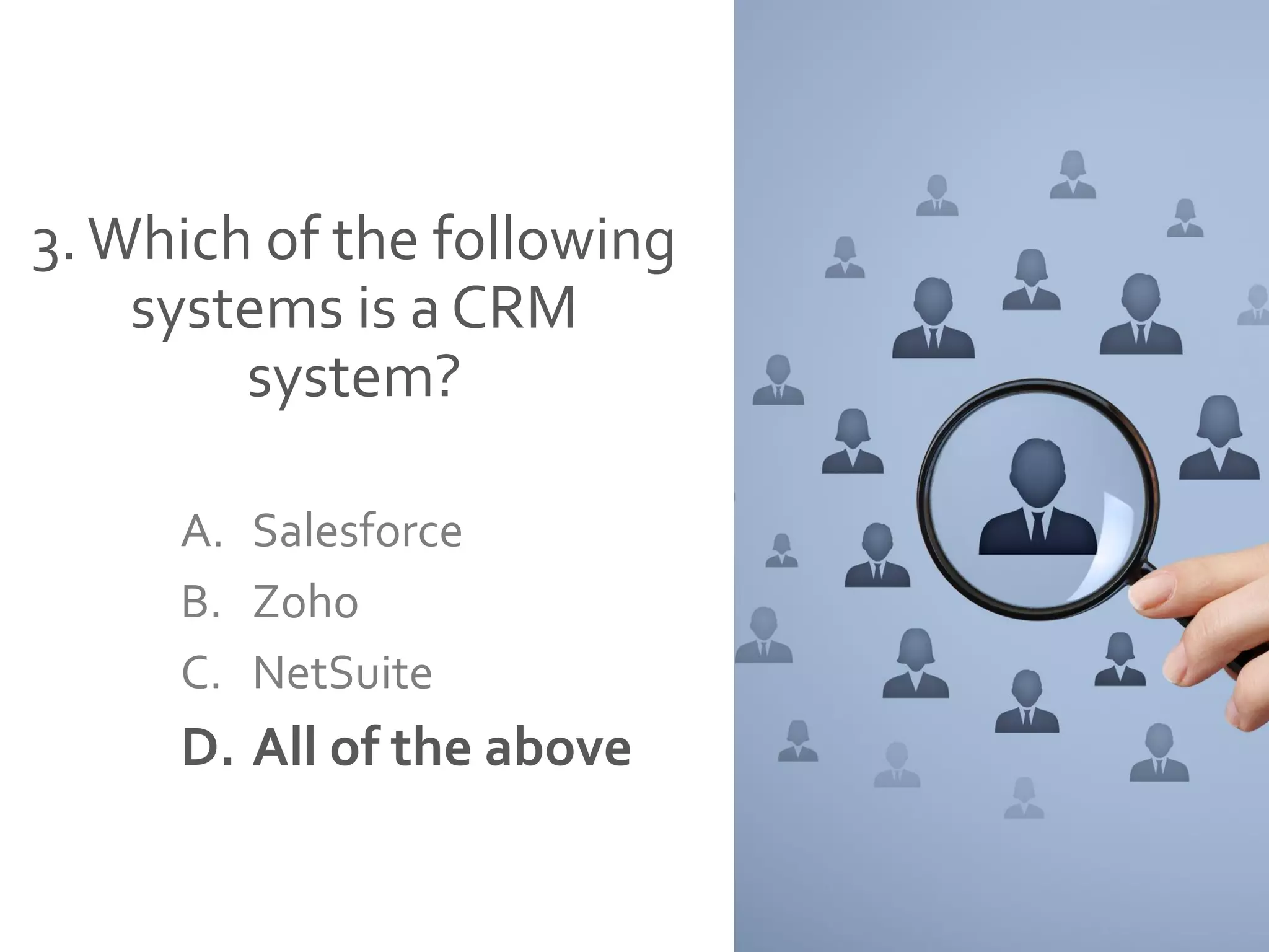 3.Which of the following
systems is a CRM
system?
A. Salesforce
B. Zoho
C. NetSuite
D. All of the above
 