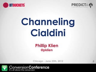 Channeling
                          Cialdini
                                           Phillip Klien
                                                    @pklien


                                        Chicago - June 25th, 2012        ;)


© Predicta 2012   Conversion Conference – Chicago   @pklien   #convcon
 