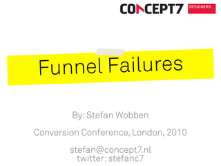 Funnel Failures
By:Stefan Wobben
Conversion Conference, London, 2010
stefan@concept7.nl
twitter:stefanc7
 