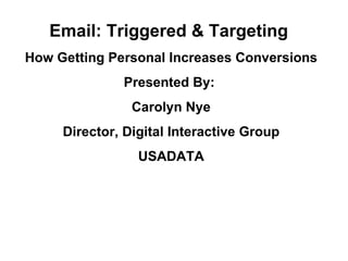Email: Triggered & Targeting  How Getting Personal Increases Conversions Presented By:  Carolyn Nye Director, Digital Interactive Group USADATA 