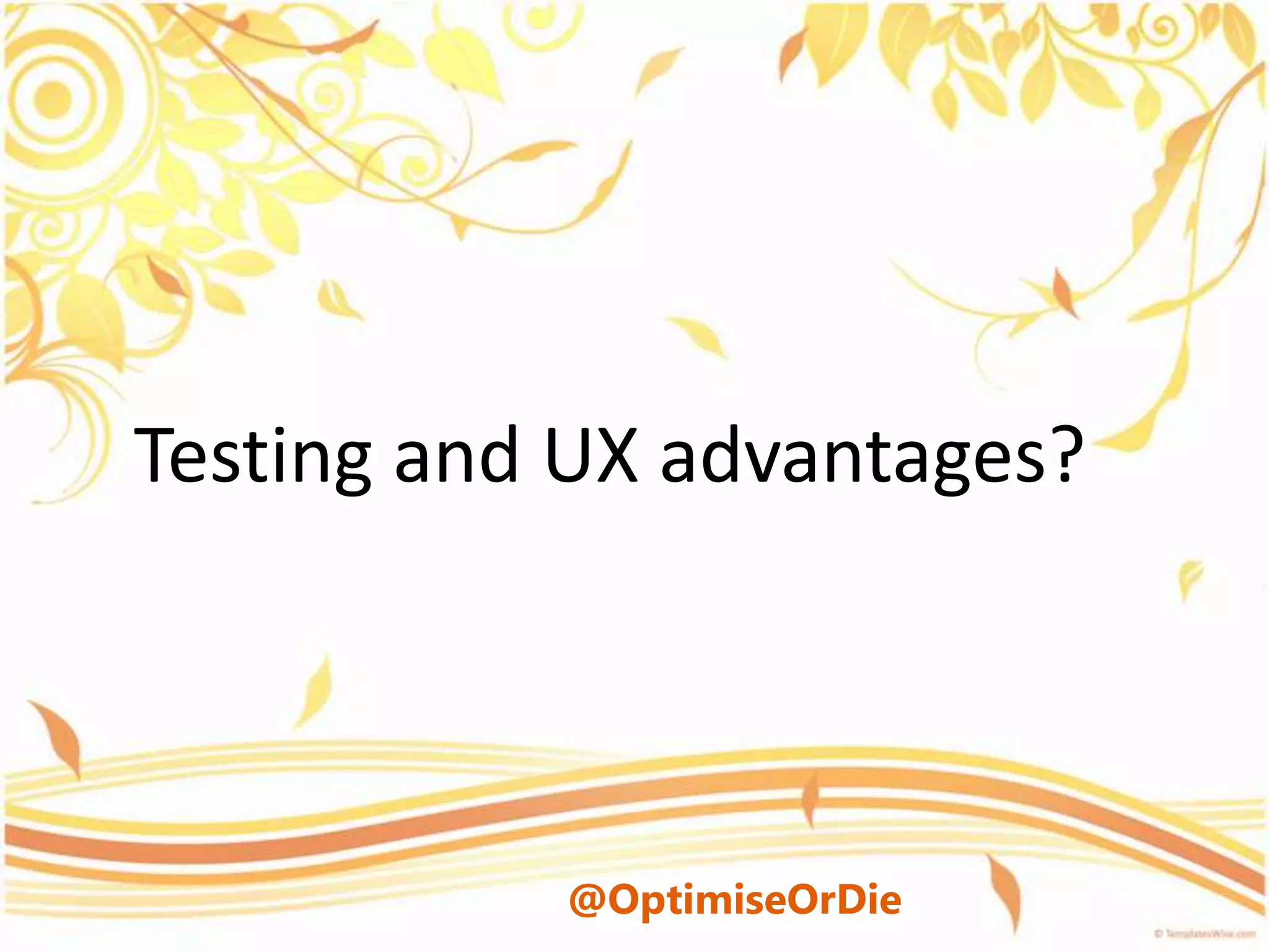 Testing and UX advantages?




           @OptimiseOrDie
 