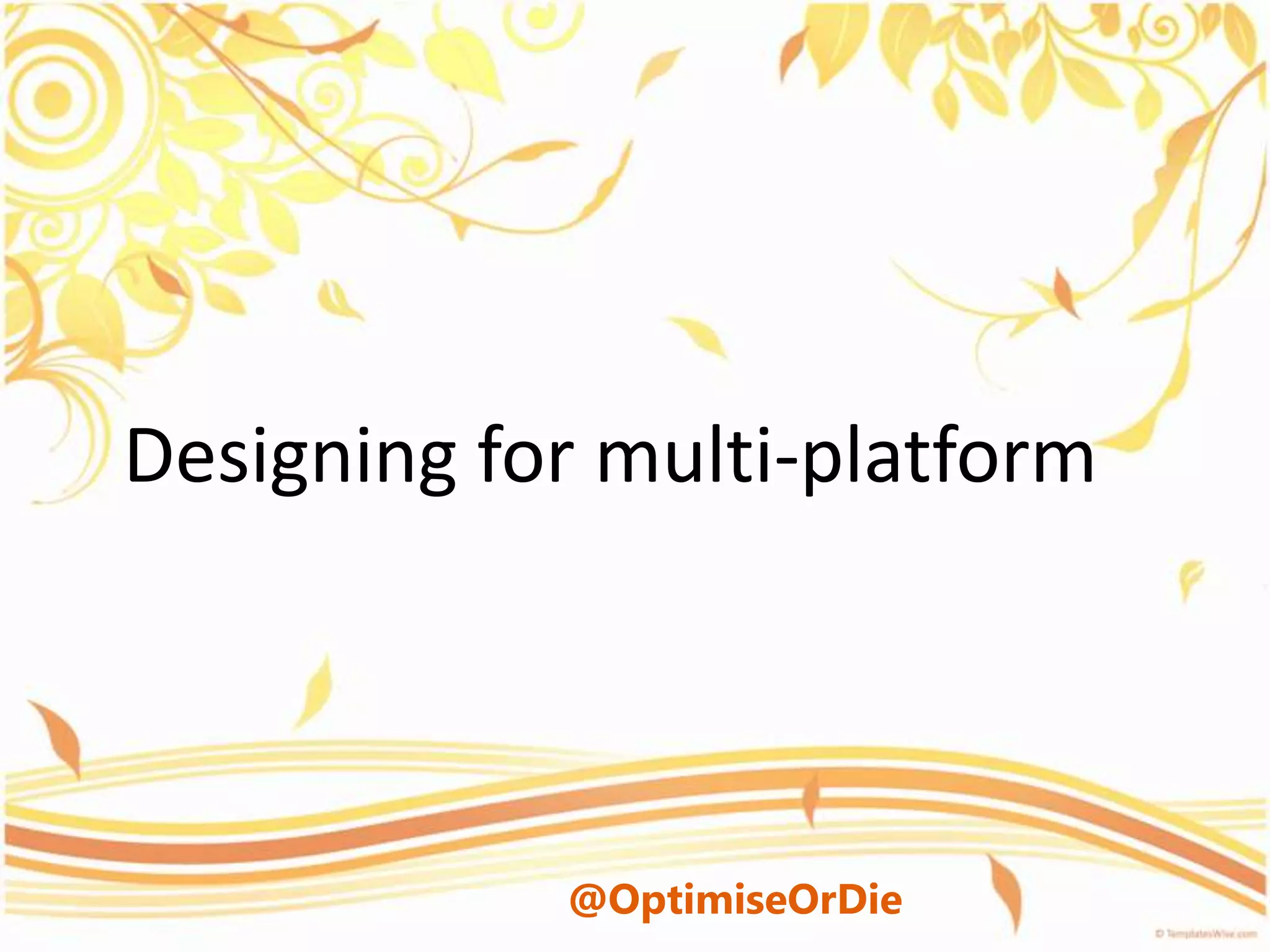 Designing for multi-platform




            @OptimiseOrDie
 