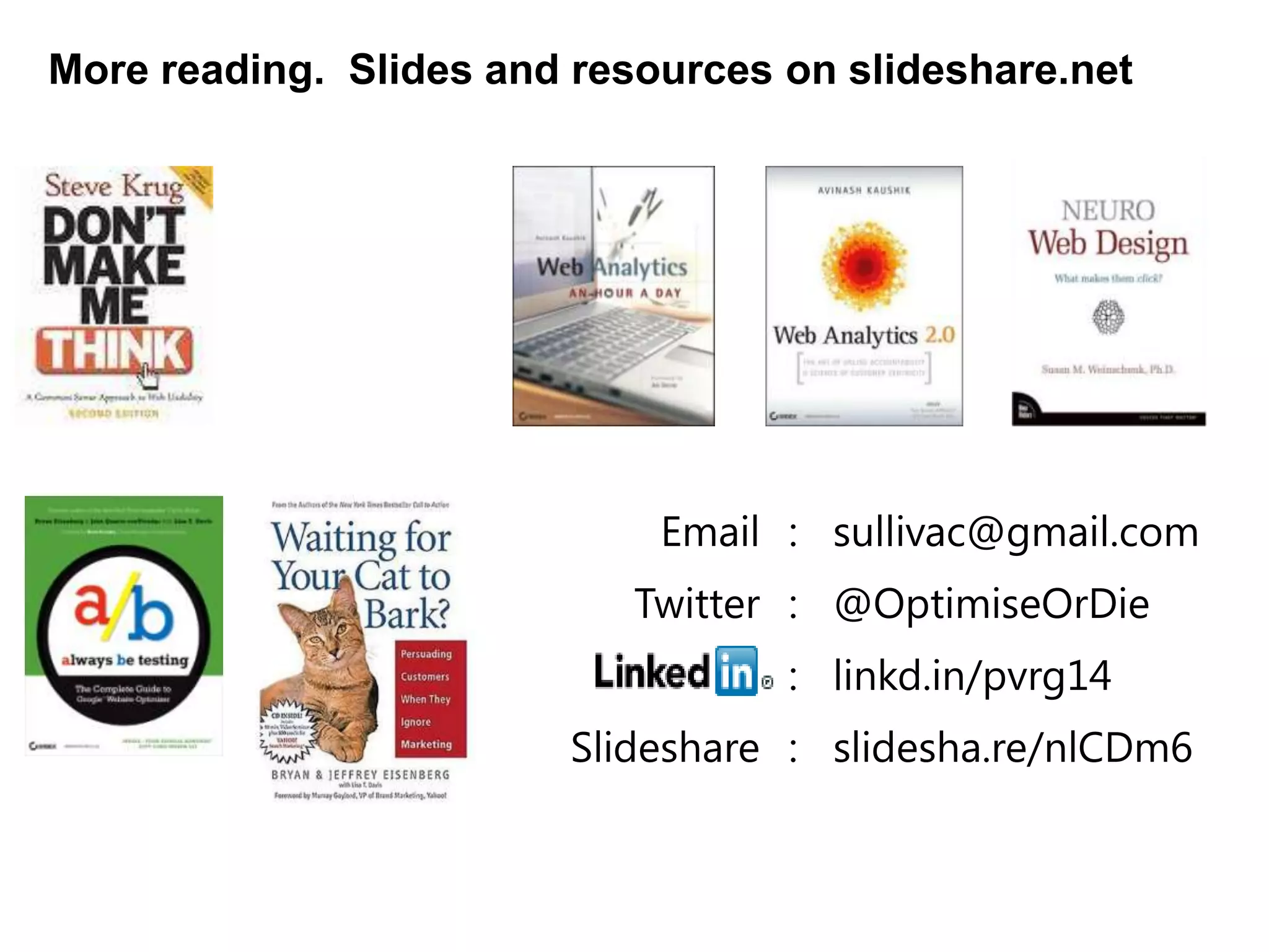 More reading. Slides and resources on slideshare.net




                             Email : sullivac@gmail.com
                            Twitter : @OptimiseOrDie
                                   : linkd.in/pvrg14
                         Slideshare : slidesha.re/nlCDm6
 