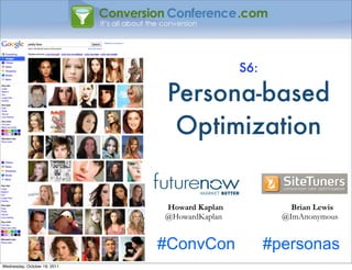 S6:

                               Persona-based
                                Optimization


                              Howard Kaplan             Brian Lewis
                              @HowardKaplan           @ImAnonymous


                              #ConvCon              #personas
Wednesday, October 19, 2011
 
