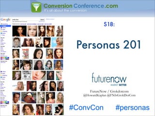 S18:



 Personas 201



      FutureNow / Grokdotcom
   @HowardKaplan @FNIsGrokDotCom



#ConvCon             #personas
 