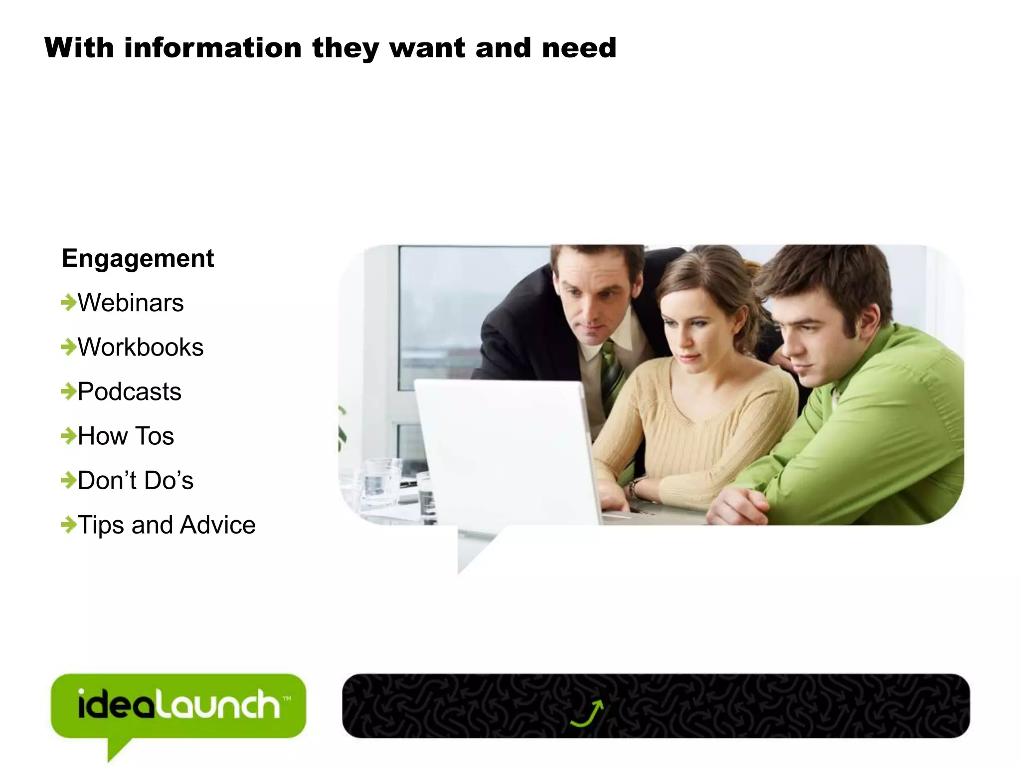 With information they want and needEngagementWebinarsWorkbooksPodcastsHow TosDon’t Do’sTips and Advice