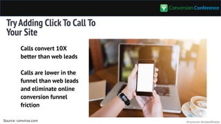#convcon @rolandfrasier
TryAdding ClickTo Call To
Your Site
Source: convirza.com
Calls convert 10X
better than web leads
Calls are lower in the
funnel than web leads
and eliminate online
conversion funnel
friction
 