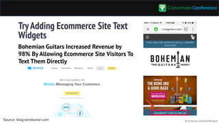 #convcon @rolandfrasier
TryAdding Ecommerce Site Text
Widgets
Source: blog.sendsonar.com
Bohemian Guitars Increased Revenue by
98% By Allowing Ecommerce Site Visitors To
Text Them Directly
 