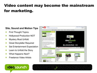 Video content may become the mainstream for marketing. <ul><ul><li>Site, Sound and Motion Tips </li></ul></ul><ul><ul><li>...