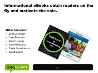 Informational eBooks catch readers on the fly and motivate the sale.  <ul><ul><li>EBook Application </li></ul></ul><ul><ul...