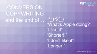 CONVERSION
COPYWRITING
and the end of…
JOANNA WIEBE @copyhackers
¯_(ツ)_/¯
“Shorter!!”
“I like it”
“I don’t like it”
“What’s Apple doing?”
“Longer!”
 