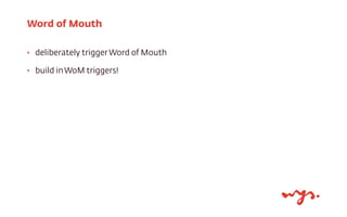 ‣ deliberately triggerWord of Mouth
‣ build inWoM triggers!
Word of Mouth
 