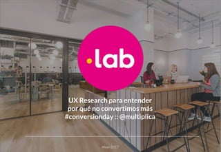 UX Research para entender
por qué no convertimos más
#conversionday :: @multiplica
Mayo 2017
 