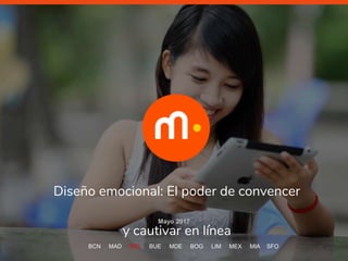 Diseño emocional: El poder de convencer
y cautivar en línea
Mayo 2017
BCN MAD SCL BUE MDE BOG LIM MEX MIA SFO
 
