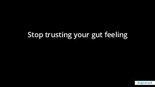 Stop trusting your gut feeling
@agconsult
 