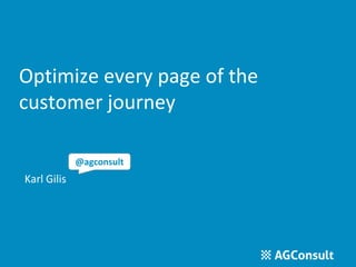 Optimize every page of the
customer journey
Karl Gilis
@agconsult
 