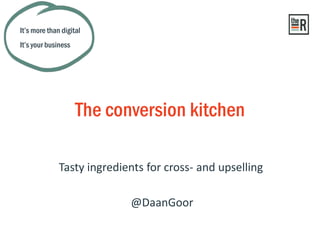 Tasty ingredients for cross- and upselling
The conversion kitchen
It’s more than digital
It’s your business
@DaanGoor
 