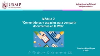 Módulo 2:
“Convertidores y espacios para compartir
documentos en la Web”
Francisco Miguel Reyes
L.acitis
Aplicación de las TIC en el
Trabajo Académico.
 