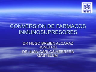 CONVERSION DE FARMACOS INMUNOSUPRESORES DR HUGO BREIEN ALCARAZ JSNEFRO DR JUAN CARLOS HERRERA GASTELUM  