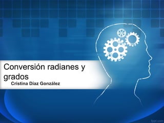 Conversión radianes y
grados
Cristina Díaz González
 