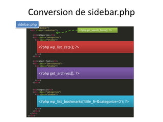Conversion de sidebar.php
sidebar.php
                                         <?php get_search_form(); ?>




              <?php wp_list_cats(); ?>




              <?php get_archives(); ?>




              <?php wp_list_bookmarks('title_li=&categorize=0'); ?>
 