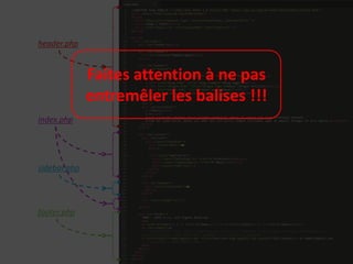 header.php


              Faites attention à ne pas
              entremêler les balises !!!
index.php




sidebar.php




footer.php
 