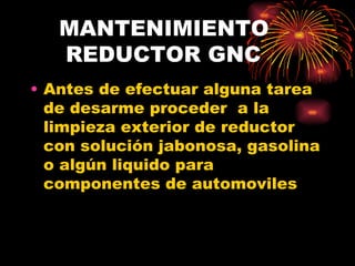 MANTENIMIENTO    REDUCTOR GNC Antes de efectuar alguna tarea de desarme proceder  a la limpieza exterior de reductor con solución jabonosa, gasolina o algún liquido para componentes de automoviles 