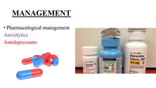 MANAGEMENT
• Pharmacological management
Anxiolytics
Antidepressants
 
