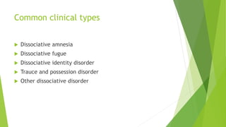 Common clinical types
 Dissociative amnesia
 Dissociative fugue
 Dissociative identity disorder
 Trauce and possession disorder
 Other dissociative disorder
 