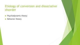 Etiology of conversion and dissociative
disorder
 Psychodynamic theory
 Behavior theory
 