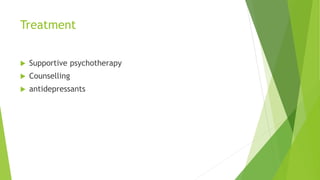 Treatment
 Supportive psychotherapy
 Counselling
 antidepressants
 