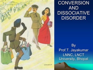 CONVERSION
AND
DISSOCIATIVE
DISORDER
By
Prof.T. Jayakumar
LNNC, LNCT
University, Bhopal
 