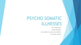 PSYCHO SOMATIC
ILLNESSES
DR.V.MURUGAVEL
SENIOR RESIDENT
ESIC MEDICAL COLLEGE AND HOSPITAL
KK NAGAR CHENNAI
 