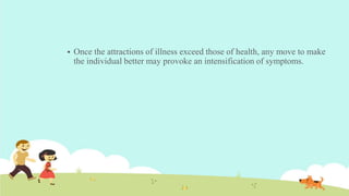  Once the attractions of illness exceed those of health, any move to make
the individual better may provoke an intensification of symptoms.
 