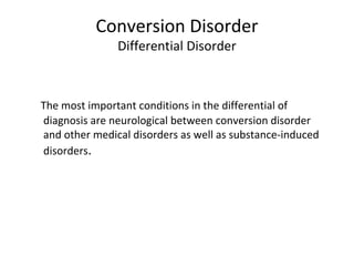 Conversion Disorder
Differential Disorder
The most important conditions in the differential of
diagnosis are neurological between conversion disorder
and other medical disorders as well as substance-induced
disorders.
 