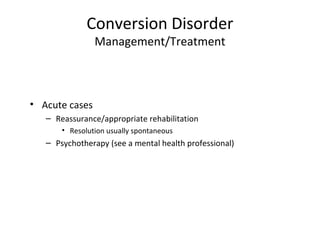 Conversion Disorder
Management/Treatment
• Acute cases
– Reassurance/appropriate rehabilitation
• Resolution usually spontaneous
– Psychotherapy (see a mental health professional)
 