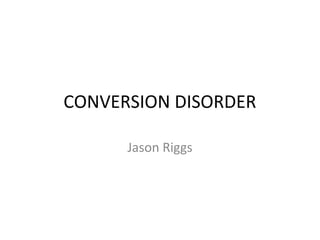 CONVERSION DISORDER
Jason Riggs
 