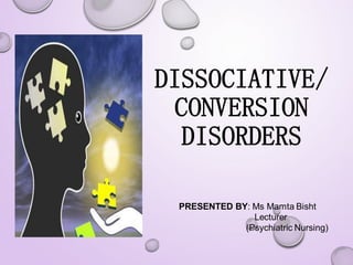 DISSOCIATIVE/
CONVERSION
DISORDERS
PRESENTED BY: Ms Mamta Bisht
Lecturer
(Psychiatric Nursing)
 