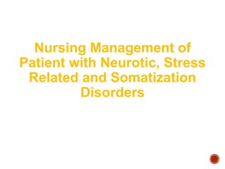 Nursing Management of
Patient with Neurotic, Stress
Related and Somatization
Disorders
 