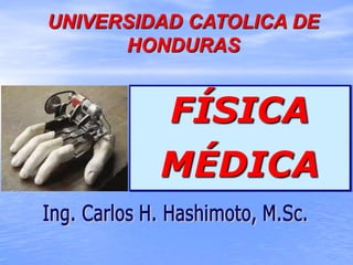 UNIVERSIDAD CATOLICA DE
HONDURAS
FÍSICA
MÉDICA
 