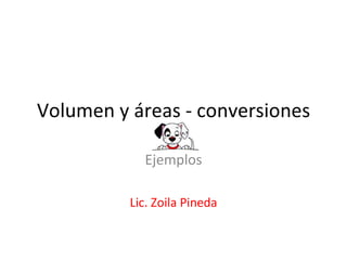 Volumen y áreas - conversiones Ejemplos Lic. Zoila Pineda 