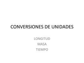 CONVERSIONES DE UNIDADES LONGITUD MASA TIEMPO 